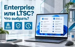 Windows 11 Enterprise и Enterprise LTSC: какую корпоративную редакцию выбрать